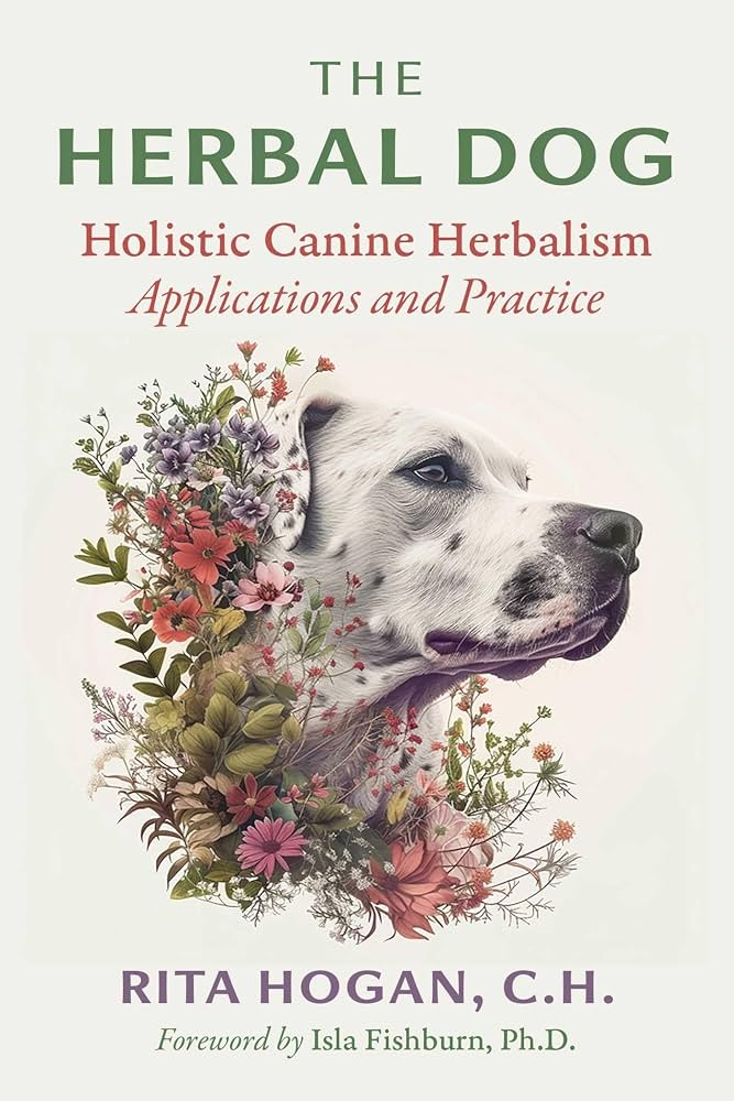The Herbal Dog, Holistic Canine Herbalism (Applications and Practice) by Rita Hogan